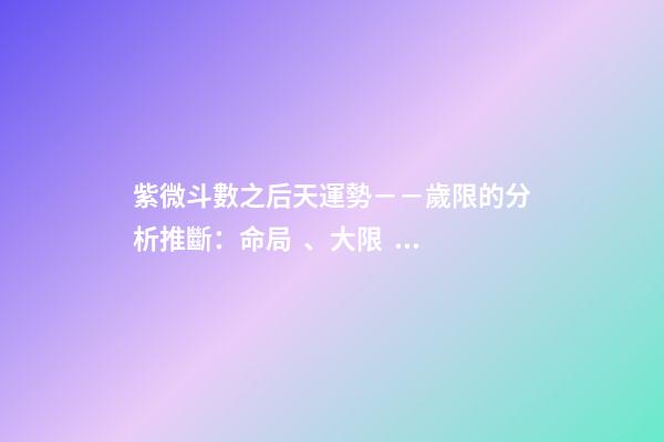 紫微斗數之后天運勢－－歲限的分析推斷：命局、大限、小限流年的